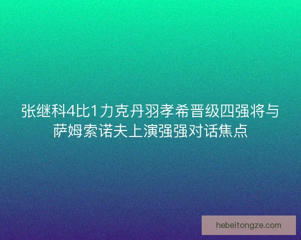 张继科4比1力克丹羽孝希晋级四强将与萨姆索诺夫上演强强对话焦点