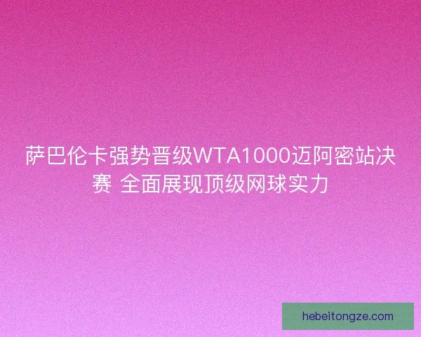 萨巴伦卡强势晋级WTA1000迈阿密站决赛 全面展现顶级网球实力