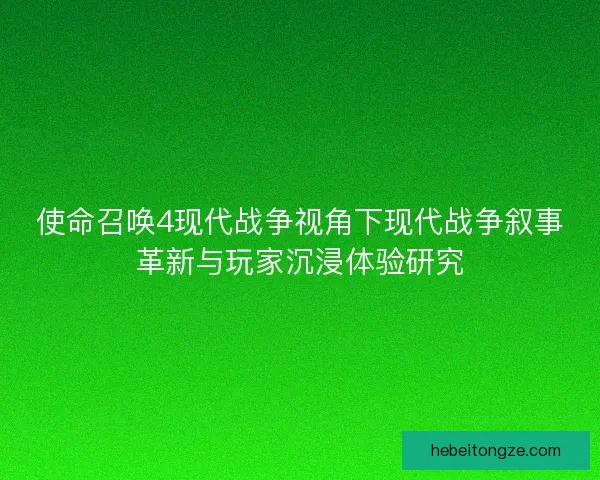 使命召唤4现代战争视角下现代战争叙事革新与玩家沉浸体验研究