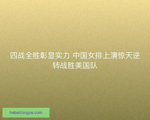 四战全胜彰显实力 中国女排上演惊天逆转战胜美国队 四战全胜彰显实力 中国女排上演惊天逆转战胜美国队