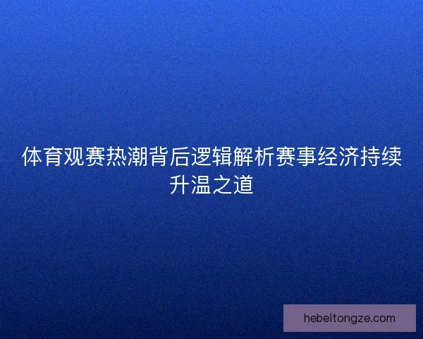 体育观赛热潮背后逻辑解析赛事经济持续升温之道