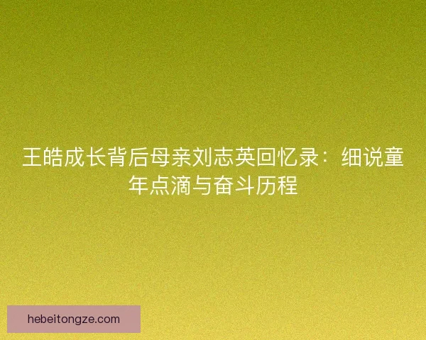 王皓成长背后母亲刘志英回忆录：细说童年点滴与奋斗历程